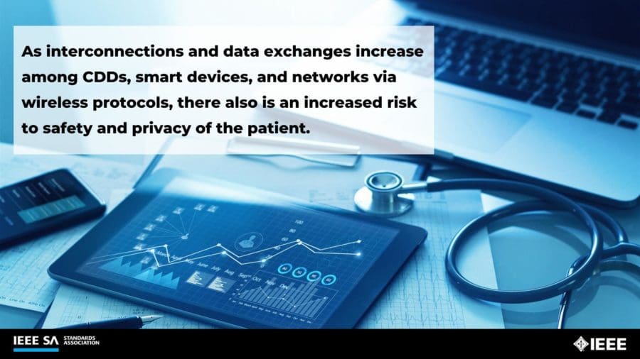 As interconnections and data exchanges increase among CDDs, smart devices, and networks via wireless protocols, there is also an increased risk to safety and privacy of the patient.