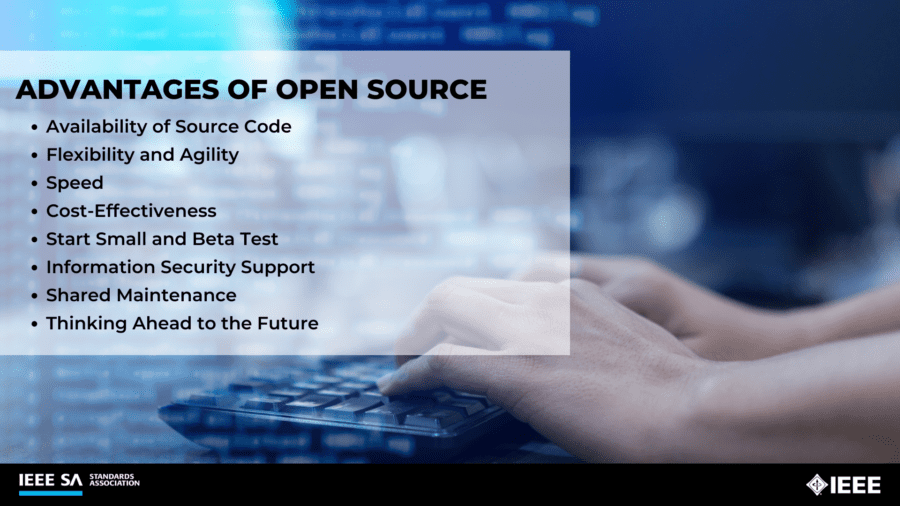 Advantages of open source
- Availability of source code
- Flexibility and agility
- Speed
- Cost-effectiveness 
- Start small and Beta test
- Information security support
- Shared maintenance 
- Thinking ahead to the future