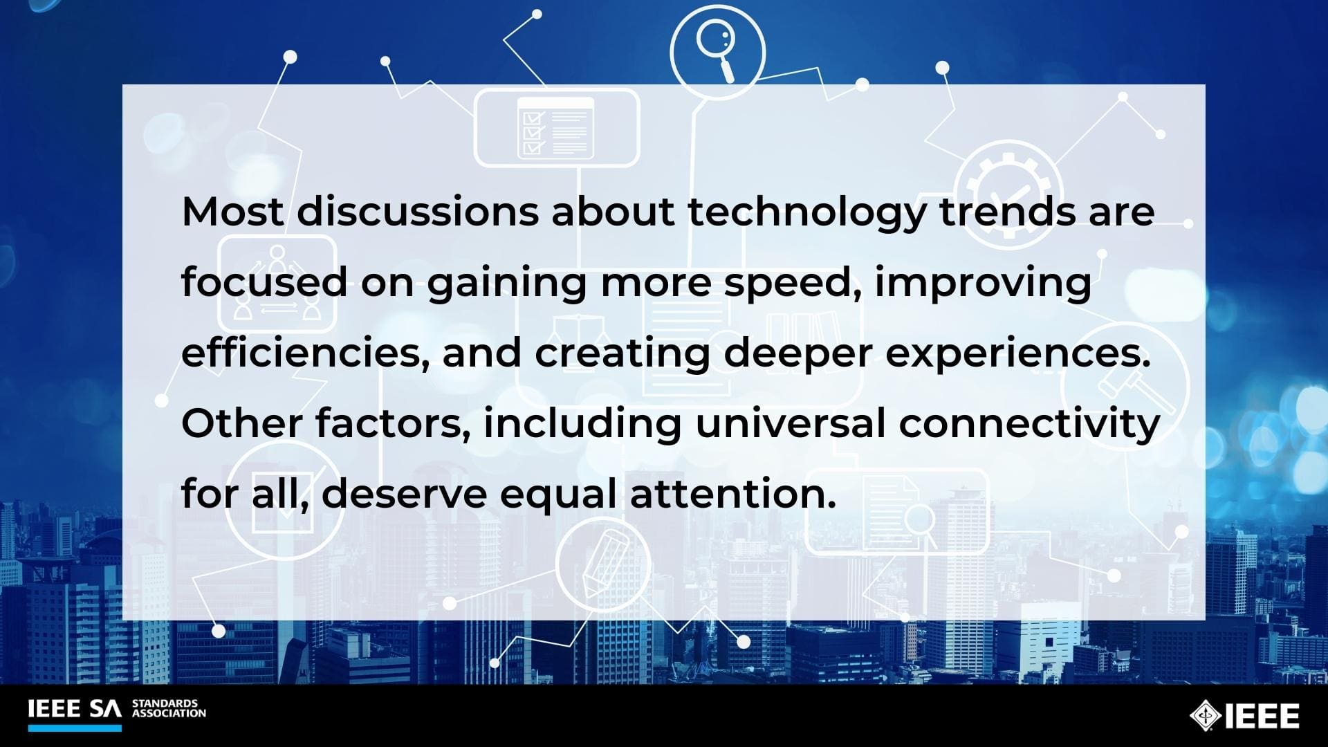 Most discussions about technology trends are focused on gaining more speed, improving efficiencies, and creating deeper experiences. Other factors, including universal connectivity for all, deserve equal attention.