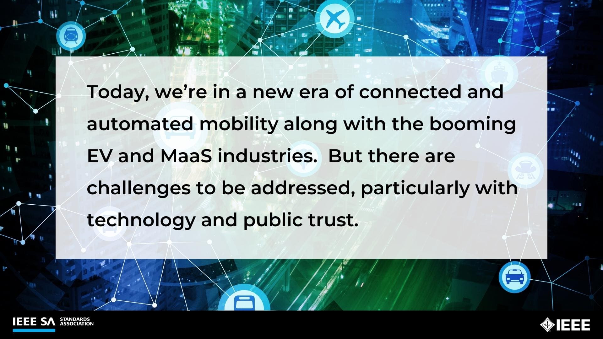 Today, we're in a new era of connected and automated mobility along with the booming EV and MaaS industries. But there are challenges to be addressed, particularly with technology and public trust.
